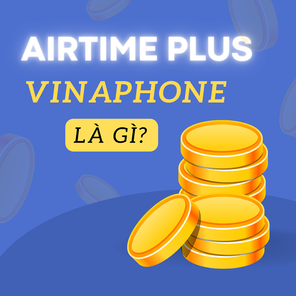 AirTime Vinaphone là gì? Cách sử dụng tài khoản AirTime của Vinaphone