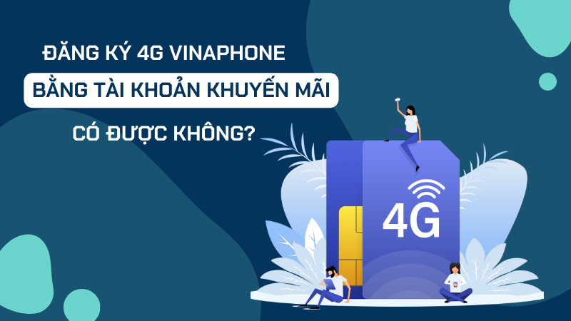 Đăng ký 4G Vinaphone bằng tài khoản khuyến mãi Vina có được không?